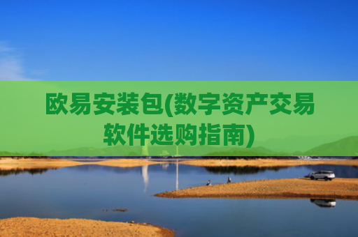 欧易安装包(数字资产交易软件选购指南)