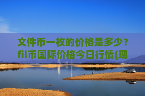 文件币一枚的价格是多少?fil币国际价格今日行情(现价37.3192元)