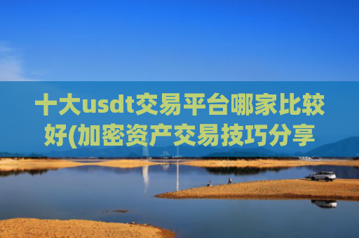 十大usdt交易平台哪家比较好(加密资产交易技巧分享)
