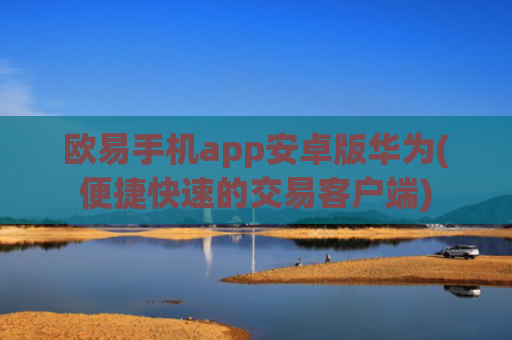 欧易手机app安卓版华为(便捷快速的交易客户端)