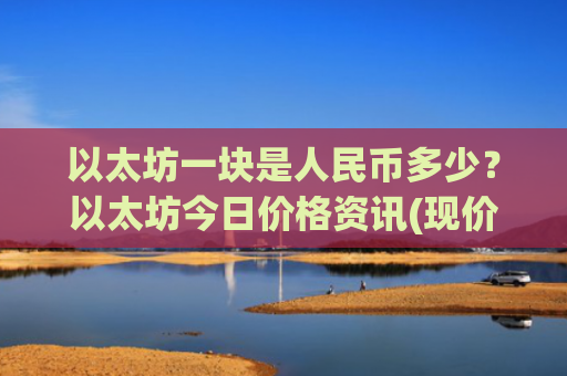 以太坊一块是人民币多少？以太坊今日价格资讯(现价24673.11元)