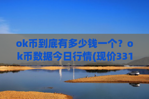 ok币到底有多少钱一个?ok币数据今日行情(现价331.527元)