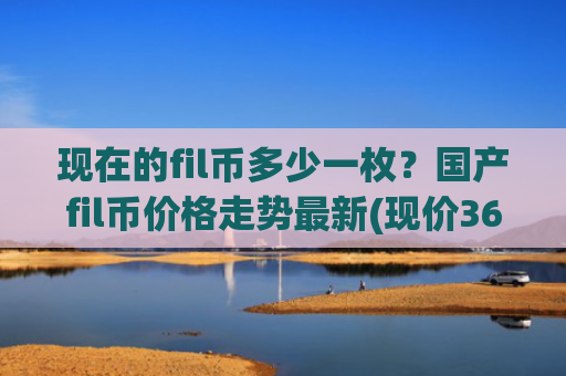 现在的fil币多少一枚?国产fil币价格走势最新(现价36.9326元)