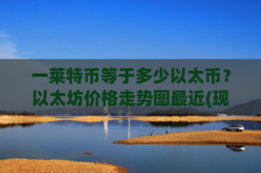 一莱特币等于多少以太币?以太坊价格走势图最近(现价24733.07元)