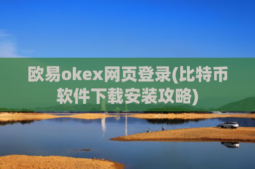 欧易okex网页登录(比特币软件下载安装攻略)