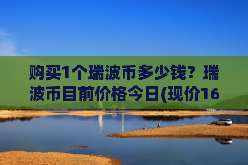 购买1个瑞波币多少钱?瑞波币目前价格今日(现价16.2422元)