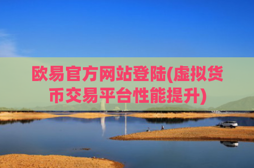 欧易官方网站登陆(虚拟货币交易平台性能提升)