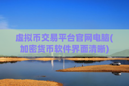 虚拟币交易平台官网电脑(加密货币软件界面清晰)
