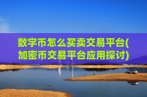 数字币怎么买卖交易平台(加密币交易平台应用探讨)