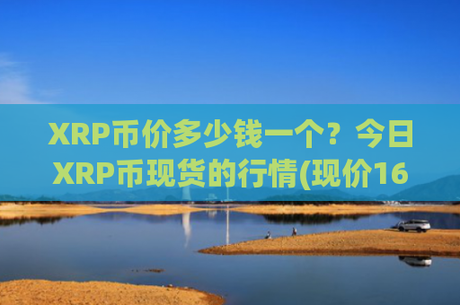 XRP币价多少钱一个?今日XRP币现货的行情(现价16.0773元)