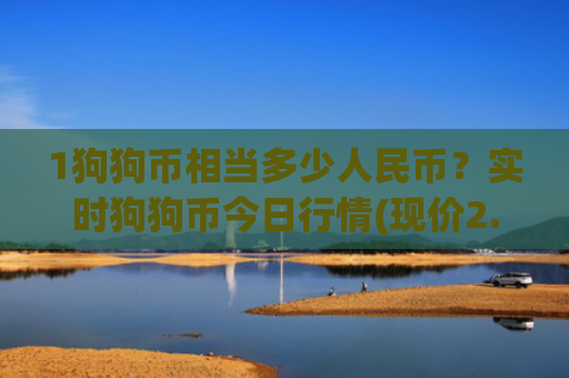 1狗狗币相当多少人民币?实时狗狗币今日行情(现价2.2764元)