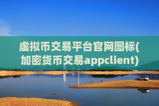 虚拟币交易平台官网图标(加密货币交易appclient)