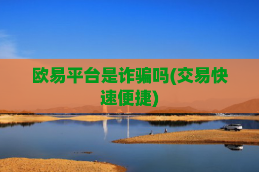 欧易平台是诈骗吗(交易快速便捷)