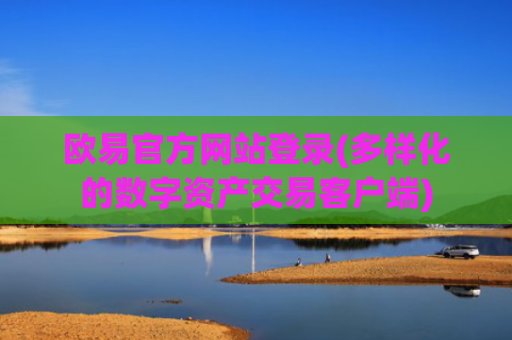 欧易官方网站登录(多样化的数字资产交易客户端)