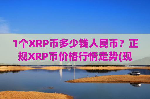 1个XRP币多少钱人民币?正规XRP币价格行情走势(现价15.9861元)
