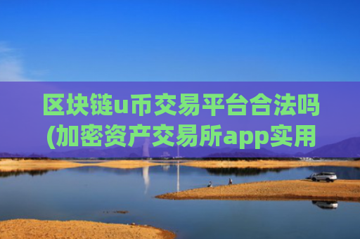区块链u币交易平台合法吗(加密资产交易所app实用案例)