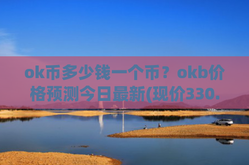 ok币多少钱一个币？okb价格预测今日最新(现价330.409元)