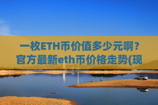 一枚ETH币价值多少元啊?官方最新eth币价格走势(现价24372.94元)