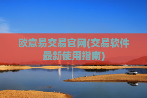 欧意易交易官网(交易软件最新使用指南)