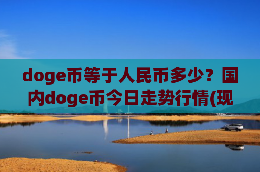 doge币等于人民币多少?国内doge币今日走势行情(现价2.2916元)