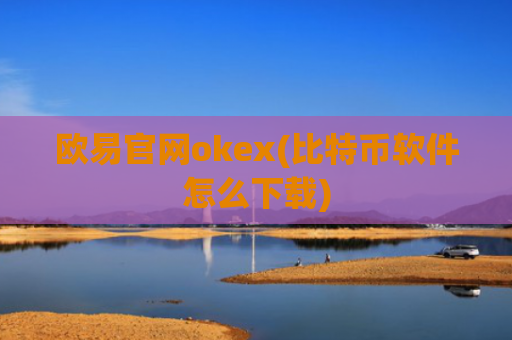 欧易官网okex(比特币软件怎么下载)