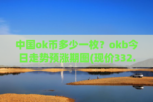 中国ok币多少一枚?okb今日走势预涨期图(现价332.398元)