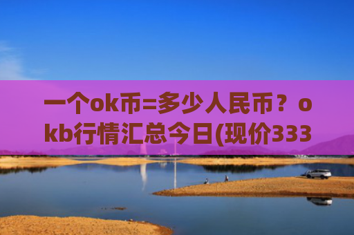 一个ok币=多少人民币？okb行情汇总今日(现价333.156元)