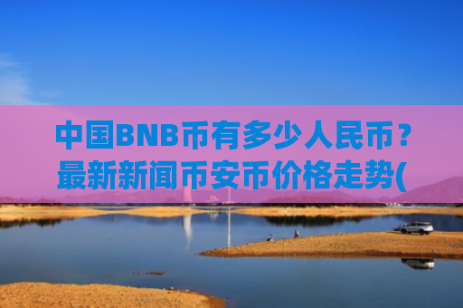 中国BNB币有多少人民币?最新新闻币安币价格走势(现价4842.96元)