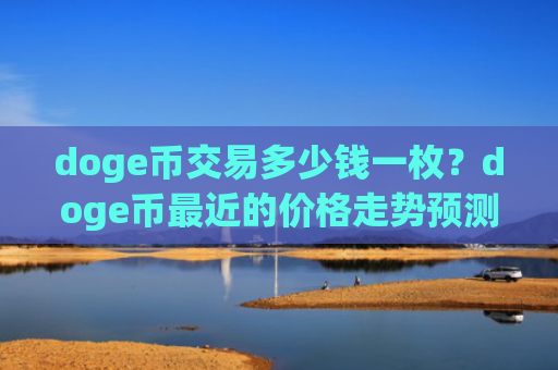 doge币交易多少钱一枚？doge币最近的价格走势预测(现价2.2861元)
