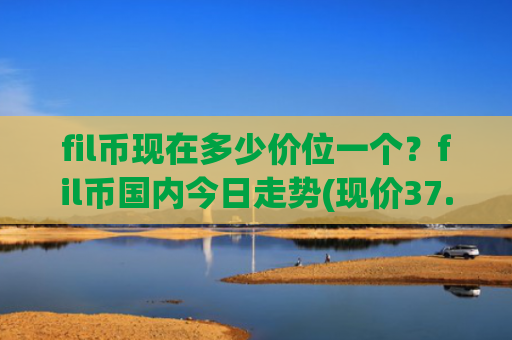 fil币现在多少价位一个?fil币国内今日走势(现价37.2097元)