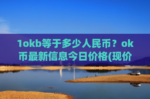 1okb等于多少人民币?ok币最新信息今日价格(现价333.487元)