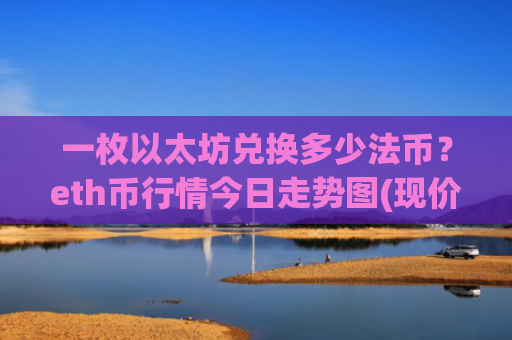 一枚以太坊兑换多少法币?eth币行情今日走势图(现价24716.37元)