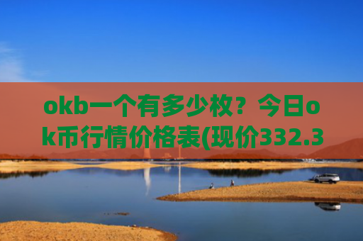 okb一个有多少枚？今日ok币行情价格表(现价332.38元)