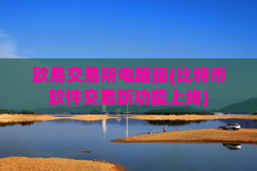 欧易交易所电脑版(比特币软件交易新功能上线)