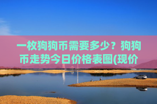 一枚狗狗币需要多少？狗狗币走势今日价格表图(现价2.279元)