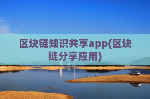 区块链知识共享app(区块链分享应用)