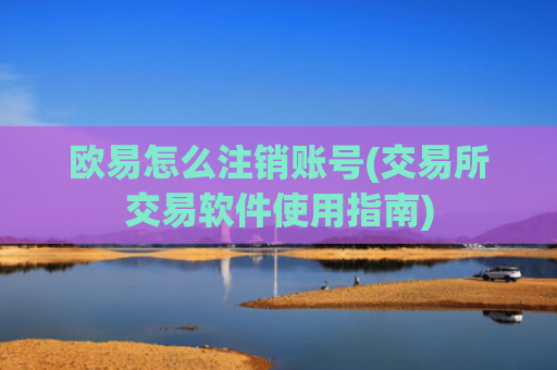 欧易怎么注销账号(交易所交易软件使用指南)