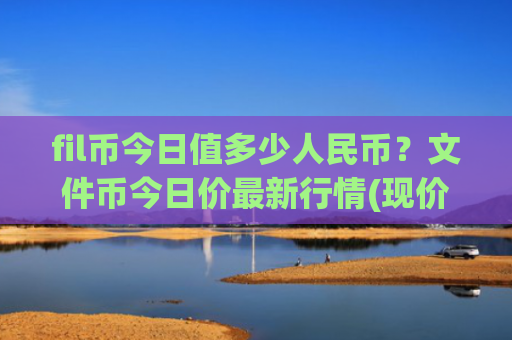 fil币今日值多少人民币?文件币今日价最新行情(现价39.9839元)