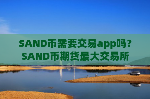 SAND币需要交易app吗？SAND币期货最大交易所