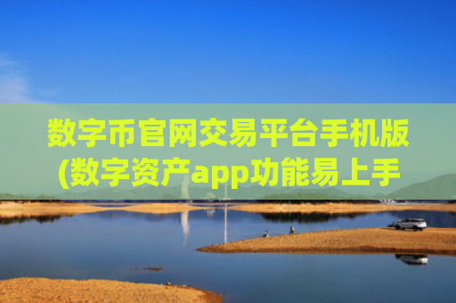 数字币官网交易平台手机版(数字资产app功能易上手)