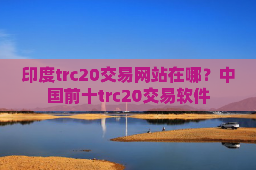 印度trc20交易网站在哪?中国前十trc20交易软件
