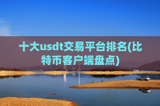 十大usdt交易平台排名(比特币客户端盘点)