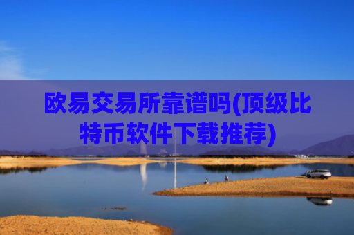 欧易交易所靠谱吗(顶级比特币软件下载推荐)