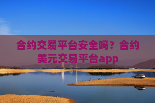 合约交易平台安全吗?合约美元交易平台app