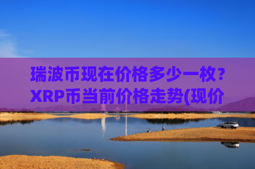 瑞波币现在价格多少一枚?XRP币当前价格走势(现价16.9105元)