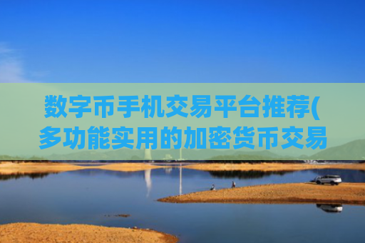 数字币手机交易平台推荐(多功能实用的加密货币交易客户端)