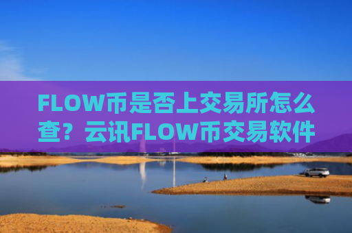 FLOW币是否上交易所怎么查？云讯FLOW币交易软件官网