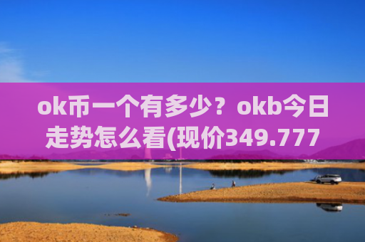 ok币一个有多少？okb今日走势怎么看(现价349.777元)