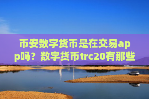 币安数字货币是在交易app吗?数字货币trc20有那些交易app