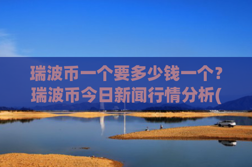 瑞波币一个要多少钱一个?瑞波币今日新闻行情分析(现价17.0499元)